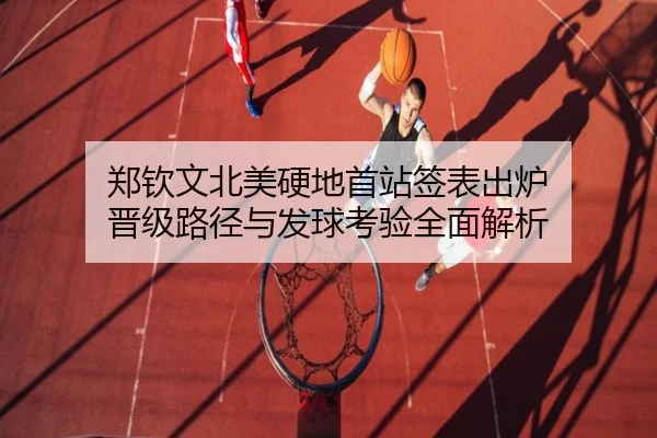 郑钦文北美硬地首站签表出炉 晋级路径与发球考验全面解析