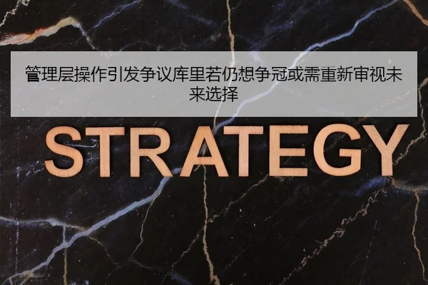 管理层操作引发争议库里若仍想争冠或需重新审视未来选择