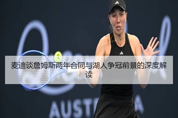 麦迪谈詹姆斯两年合同与湖人争冠前景的深度解读